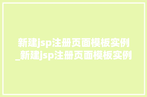 新建jsp注册页面模板实例_新建jsp注册页面模板实例是什么