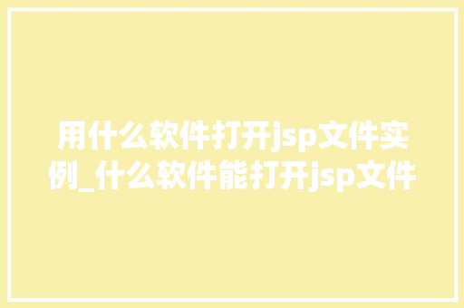 用什么软件打开jsp文件实例_什么软件能打开jsp文件