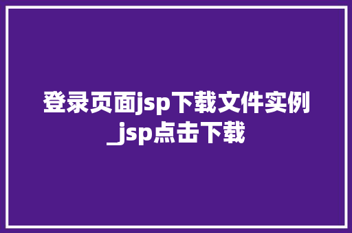 登录页面jsp下载文件实例_jsp点击下载