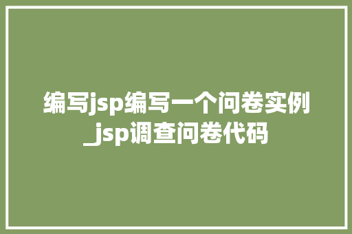 编写jsp编写一个问卷实例_jsp调查问卷代码