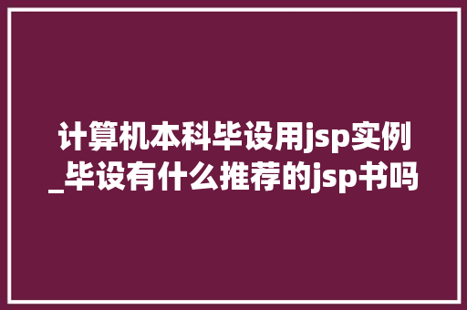计算机本科毕设用jsp实例_毕设有什么推荐的jsp书吗 第1张 计算机本科毕设用jsp实例_毕设有什么推荐的jsp书吗 第1张