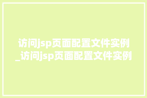 访问jsp页面配置文件实例_访问jsp页面配置文件实例怎么设置 第1张 访问jsp页面配置文件实例_访问jsp页面配置文件实例怎么设置 第1张