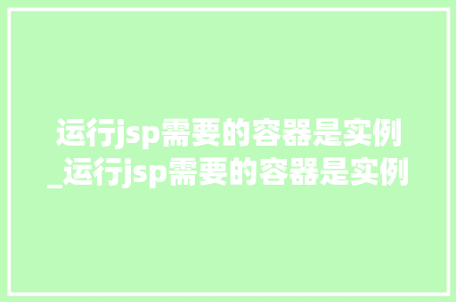 运行jsp需要的容器是实例_运行jsp需要的容器是实例还是数据 第1张 运行jsp需要的容器是实例_运行jsp需要的容器是实例还是数据 第1张