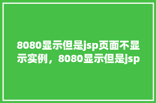8080显示但是jsp页面不显示实例,8080显示但是jsp页面不显示实例 第1张 8080显示但是jsp页面不显示实例,8080显示但是jsp页面不显示实例 第1张
