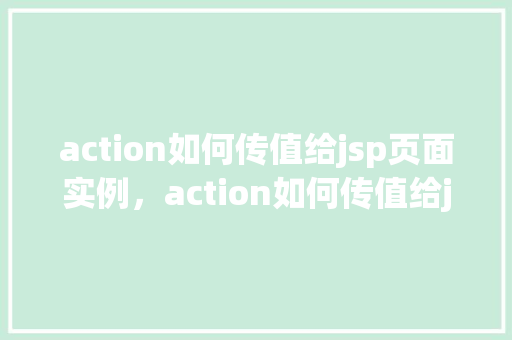 action如何传值给jsp页面实例,action如何传值给jsp页面实例 第1张 action如何传值给jsp页面实例,action如何传值给jsp页面实例 第1张