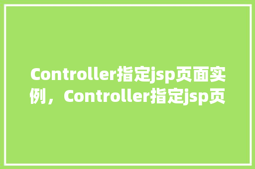 Controller指定jsp页面实例,Controller指定jsp页面实例 第1张 Controller指定jsp页面实例,Controller指定jsp页面实例 第1张