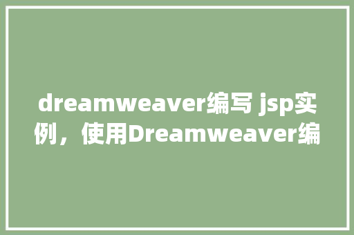 dreamweaver编写 jsp实例,使用Dreamweaver编写JSP实例教程 第1张 dreamweaver编写 jsp实例,使用Dreamweaver编写JSP实例教程 第1张
