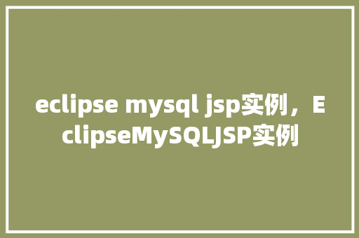 eclipse mysql jsp实例,EclipseMySQLJSP实例 第1张 eclipse mysql jsp实例,EclipseMySQLJSP实例 第1张
