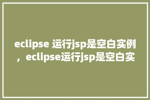 eclipse 运行jsp是空白实例，eclipse运行jsp是空白实例  第1张