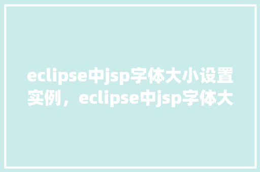 eclipse中jsp字体大小设置实例,eclipse中jsp字体大小设置实例 第1张 eclipse中jsp字体大小设置实例,eclipse中jsp字体大小设置实例 第1张