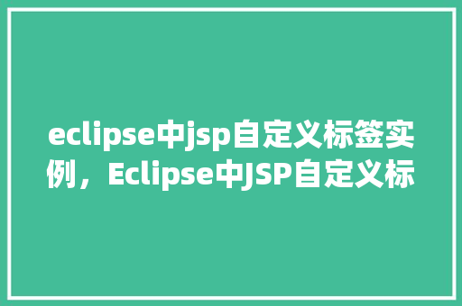 eclipse中jsp自定义标签实例,Eclipse中JSP自定义标签实例 第1张 eclipse中jsp自定义标签实例,Eclipse中JSP自定义标签实例 第1张