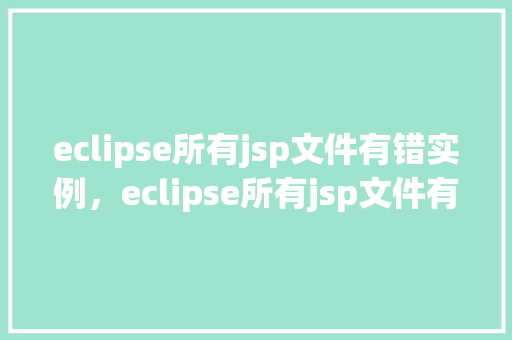 eclipse所有jsp文件有错实例,eclipse所有jsp文件有错实例 第1张 eclipse所有jsp文件有错实例,eclipse所有jsp文件有错实例 第1张