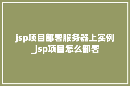 jsp项目部署服务器上实例_jsp项目怎么部署