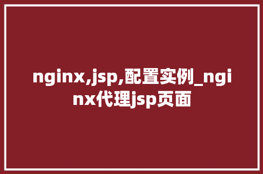 nginx,jsp,配置实例_nginx代理jsp页面  第1张