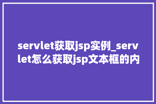 servlet获取jsp实例_servlet怎么获取jsp文本框的内容 第1张 servlet获取jsp实例_servlet怎么获取jsp文本框的内容 第1张