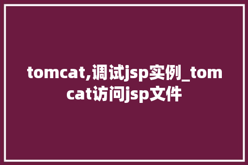 tomcat,调试jsp实例_tomcat访问jsp文件 第1张 tomcat,调试jsp实例_tomcat访问jsp文件 第1张