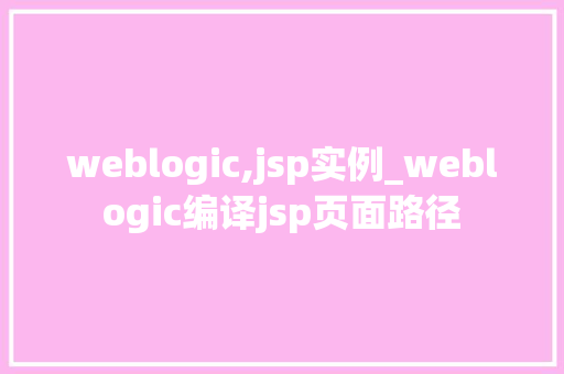 weblogic,jsp实例_weblogic编译jsp页面路径  第1张