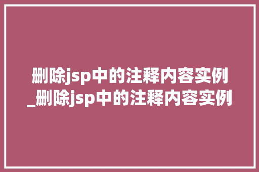 删除jsp中的注释内容实例_删除jsp中的注释内容实例怎么写 第1张 删除jsp中的注释内容实例_删除jsp中的注释内容实例怎么写 第1张