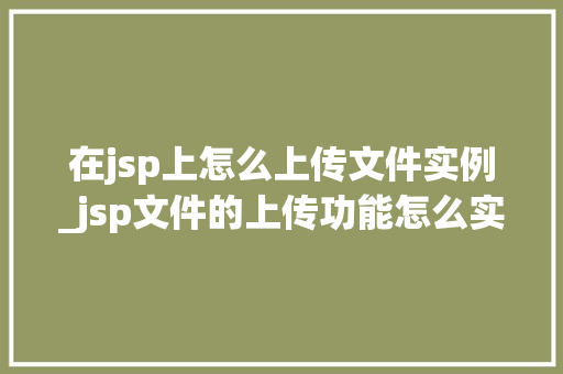 在jsp上怎么上传文件实例_jsp文件的上传功能怎么实现  第1张