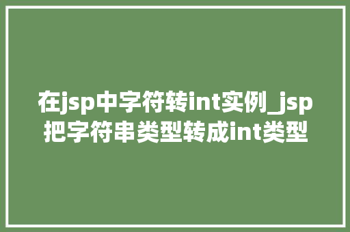 在jsp中字符转int实例_jsp把字符串类型转成int类型