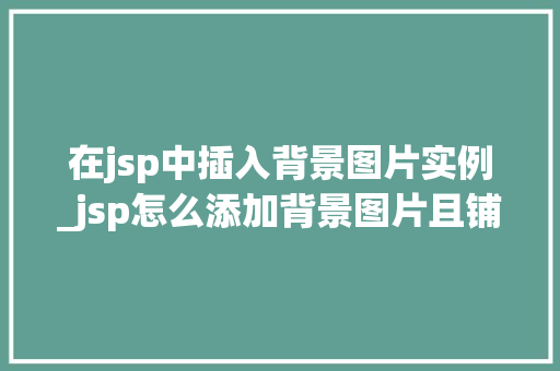 在jsp中插入背景图片实例_jsp怎么添加背景图片且铺满屏幕