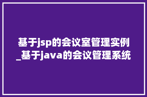基于jsp的会议室管理实例_基于java的会议管理系统