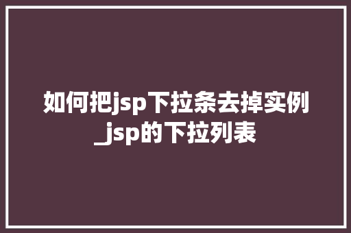 如何把jsp下拉条去掉实例_jsp的下拉列表  第1张