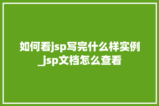 如何看jsp写完什么样实例_jsp文档怎么查看  第1张