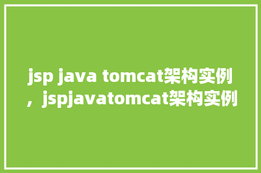 jsp java tomcat架构实例，jspjavatomcat架构实例