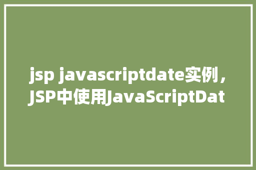 jsp javascriptdate实例，JSP中使用JavaScriptDate实例的例子