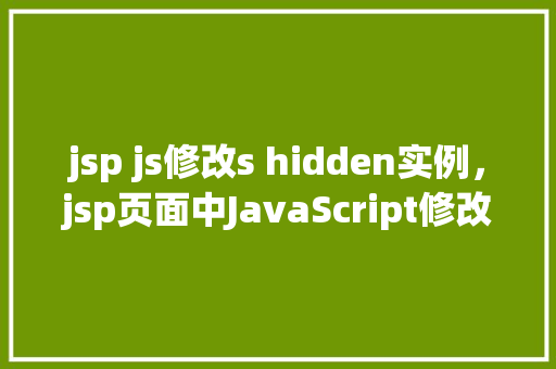 jsp js修改s hidden实例，jsp页面中JavaScript修改shidden实例