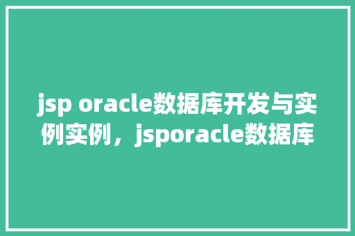 jsp oracle数据库开发与实例实例，jsporacle数据库开发与实例实例