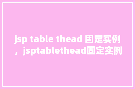jsp table thead 固定实例，jsptablethead固定实例