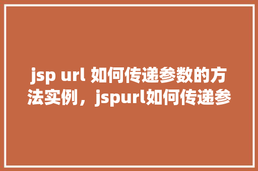 jsp url 如何传递参数的方法实例,jspurl如何传递参数的方法实例 第1张 jsp url 如何传递参数的方法实例,jspurl如何传递参数的方法实例 第1张