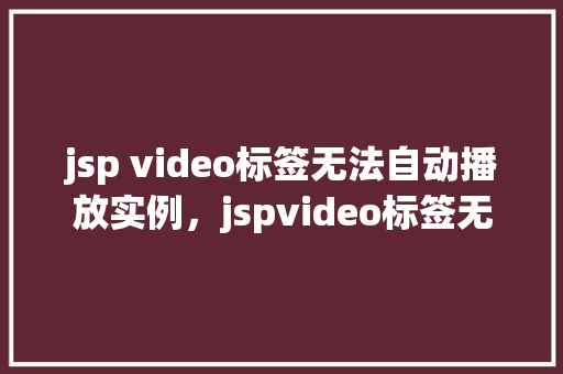 jsp video标签无法自动播放实例，jspvideo标签无法自动播放实例