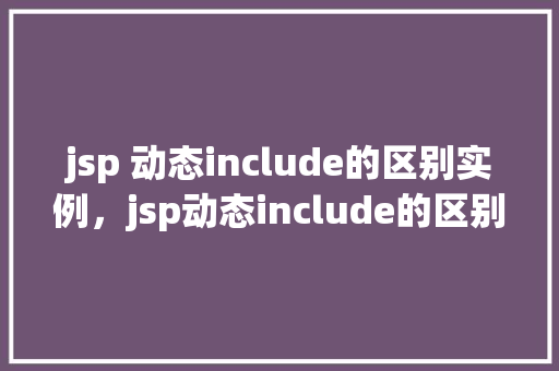 jsp 动态include的区别实例，jsp动态include的区别实例