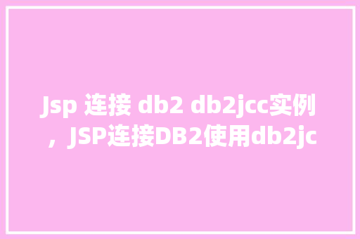 Jsp 连接 db2 db2jcc实例,JSP连接DB2使用db2jcc实例 第1张 Jsp 连接 db2 db2jcc实例,JSP连接DB2使用db2jcc实例 第1张