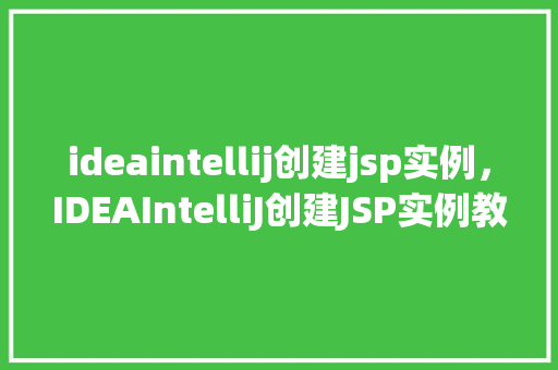 ideaintellij创建jsp实例,IDEAIntelliJ创建JSP实例教程 第1张 ideaintellij创建jsp实例,IDEAIntelliJ创建JSP实例教程 第1张