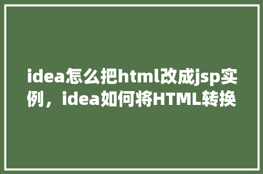 idea怎么把html改成jsp实例,idea如何将HTML转换为JSP实例 第1张 idea怎么把html改成jsp实例,idea如何将HTML转换为JSP实例 第1张