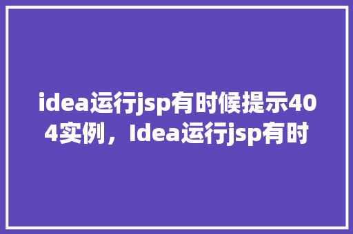 idea运行jsp有时候提示404实例,Idea运行jsp有时候提示404实例 第1张 idea运行jsp有时候提示404实例,Idea运行jsp有时候提示404实例 第1张