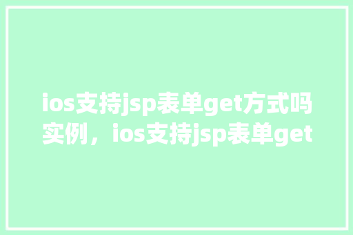 ios支持jsp表单get方式吗实例，ios支持jsp表单get方式吗实例