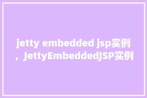jetty embedded jsp实例,JettyEmbeddedJSP实例 第1张 jetty embedded jsp实例,JettyEmbeddedJSP实例 第1张
