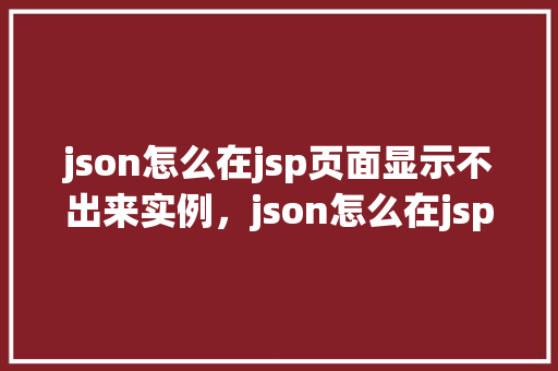 json怎么在jsp页面显示不出来实例，json怎么在jsp页面显示不出来实例  第1张