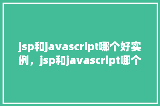 jsp和javascript哪个好实例,jsp和javascript哪个好实例 第1张 jsp和javascript哪个好实例,jsp和javascript哪个好实例 第1张