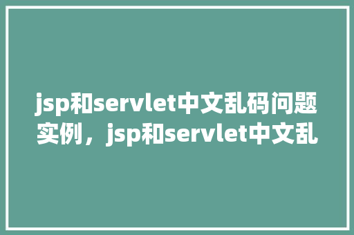 jsp和servlet中文乱码问题实例，jsp和servlet中文乱码问题实例  第1张