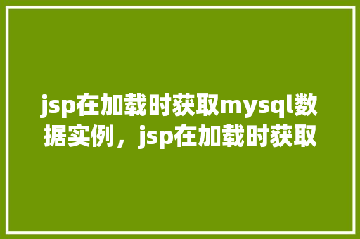 jsp在加载时获取mysql数据实例，jsp在加载时获取MySQL数据实例