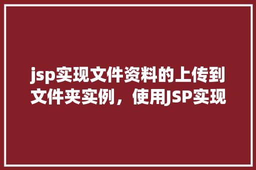 jsp实现文件资料的上传到文件夹实例，使用JSP实现文件资料上传到文件夹实例
