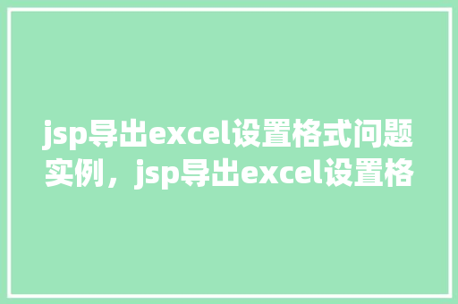jsp导出excel设置格式问题实例，jsp导出excel设置格式问题实例