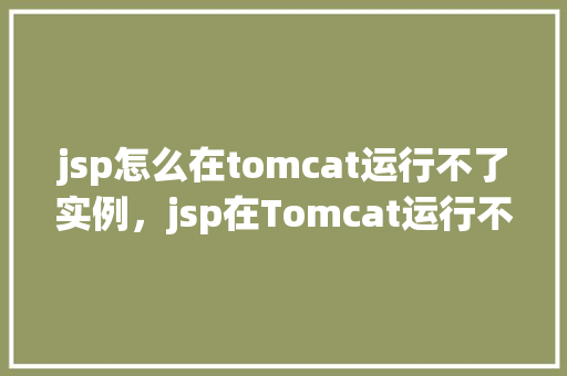 jsp怎么在tomcat运行不了实例，jsp在Tomcat运行不了实例的原因及解决方法  第1张