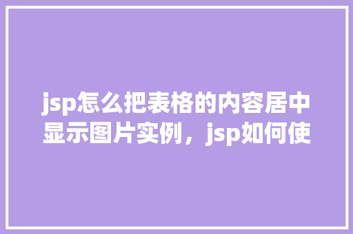 jsp怎么把表格的内容居中显示图片实例，jsp如何使表格内容中的图片居中显示实例  第1张